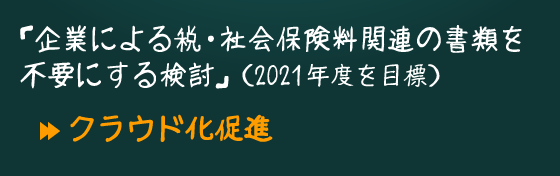 「企業による税・社会保険料関連の書類を不要にする検討」(2021年度を目標)クラウド化促進