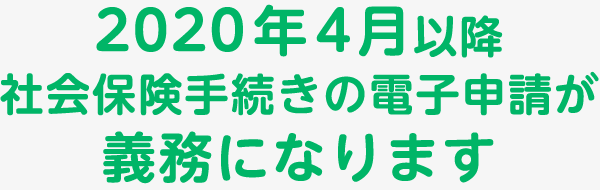 2020年4月以降 社会保険手続きの電子申請が義務になります