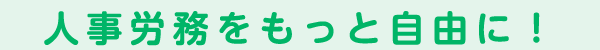人事労務をもっと自由に！
