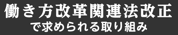 働き方改革関連法改正で求められる取り組み