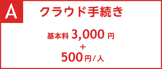 A.クラウド手続き 基本料3,000円+500円/人