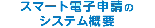 スマート電子申請のシステム概要